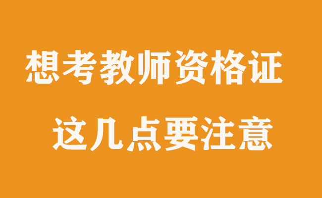 想考教师资格证，这几大事项需注意！